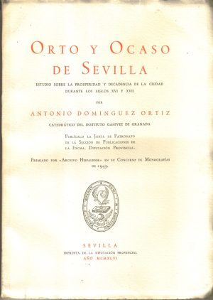 Orto y Ocaso de Sevilla. Estudio sobre la prosperidad y decadencia de la ciudad durante los siglos XVI y XVII