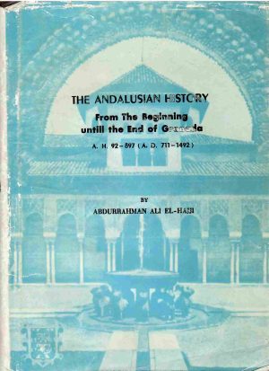 The andalusian history. From The beginning untill the End of Granada. A. H. 92-897 (A.D. 711-1492).