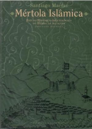 Mértola Islâmica. Estudio histórico-arqueológico do bairro da Alcáçova (séculos XII-XIII).