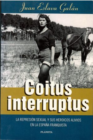 Coitus interruptus. La represión sexual y sus heroicos alivios en la España franquista.