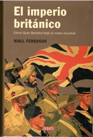 El imperio británico. Cómo Gran Bretaña forjó el orden mundial.