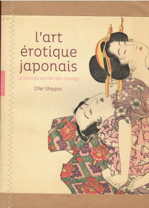 L'art érotique japonais. Le monde secret des shunga.