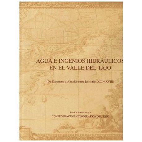 Agua e ingenios hidráulicos en el valle del Tajo (De Estremera a Algodor entre los siglos XIII y XVIII)..
