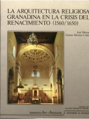 La arquitectura religiosa granadina en la crisis del Renacimiento (1560 / 1650).
