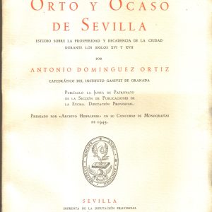 Orto y Ocaso de Sevilla. Estudio sobre la prosperidad y decadencia de la ciudad durante los siglos XVI y XVII