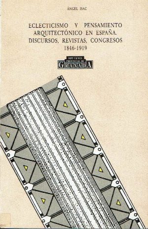 Eclecticismo y pensamiento arquitectónico en España. Discursos, revistas, congresos 1846-1919.