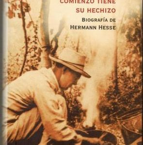 Y todo comienzo tiene su hechizo. Biografía de Hermann Hesse.