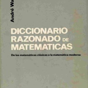 Diccionario razonado de matemáticas. De las matemáticas clásicas a la matemática moderna.