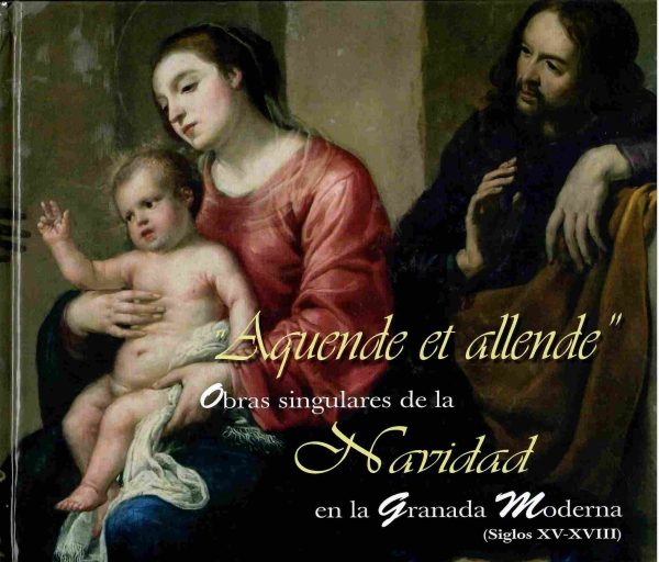 Aquende et allende. Obras singulares de la Navidad en la Granada Moderna (siglos XV-XVIII).