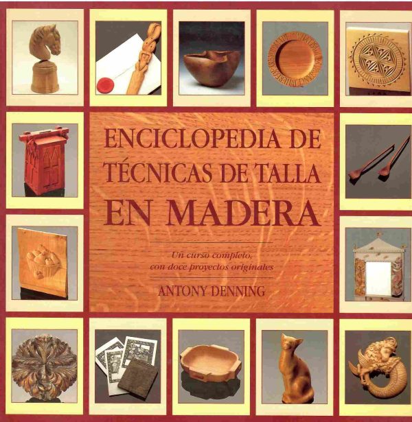 Enciclopedia de técnicas de talla en madera. Un curso completo , con doce proyectos originales.