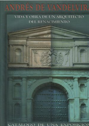 Andrés de Vandelvira. Vida y obra de un arquitecto del Renacimiento.